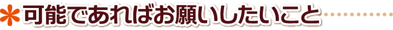可能であればお願いしたいこと